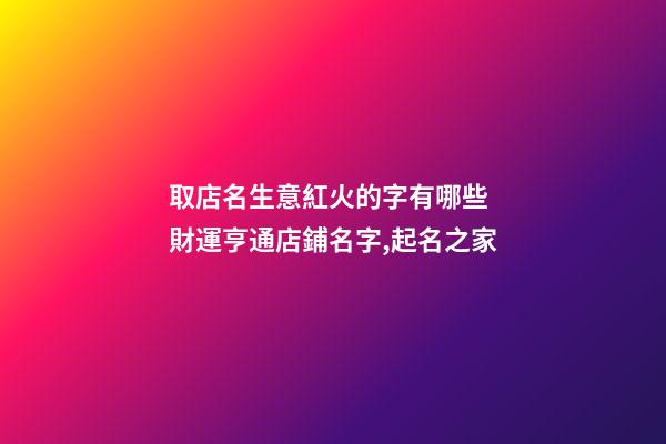 取店名生意紅火的字有哪些 財運亨通店鋪名字,起名之家-第1張-店鋪起名-玄機派